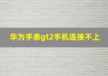 华为手表gt2手机连接不上