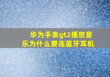 华为手表gt2播放音乐为什么要连蓝牙耳机