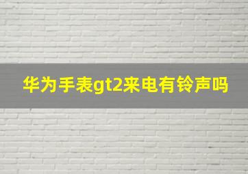 华为手表gt2来电有铃声吗