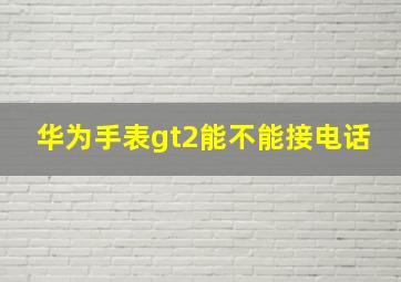 华为手表gt2能不能接电话