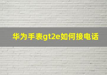 华为手表gt2e如何接电话