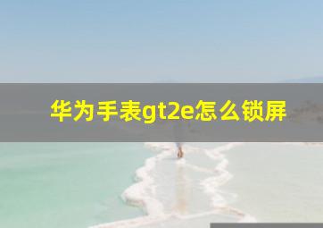 华为手表gt2e怎么锁屏