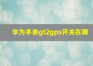 华为手表gt2gps开关在哪