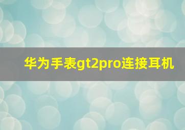 华为手表gt2pro连接耳机