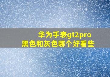 华为手表gt2pro黑色和灰色哪个好看些