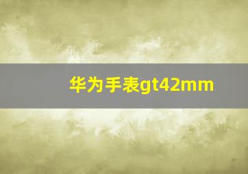 华为手表gt42mm