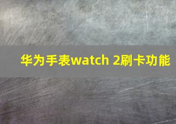 华为手表watch 2刷卡功能