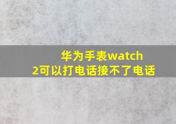 华为手表watch 2可以打电话接不了电话