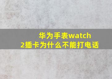 华为手表watch 2插卡为什么不能打电话