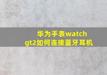 华为手表watch gt2如何连接蓝牙耳机