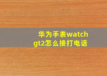 华为手表watch gt2怎么接打电话