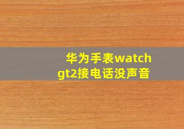 华为手表watch gt2接电话没声音