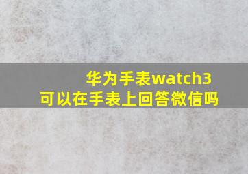 华为手表watch3可以在手表上回答微信吗