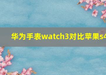 华为手表watch3对比苹果s4