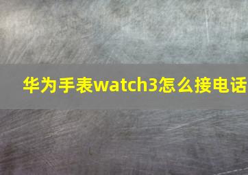 华为手表watch3怎么接电话