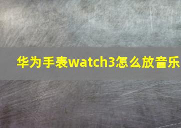 华为手表watch3怎么放音乐