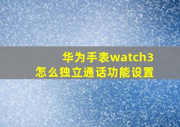 华为手表watch3怎么独立通话功能设置