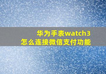 华为手表watch3怎么连接微信支付功能