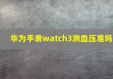 华为手表watch3测血压准吗