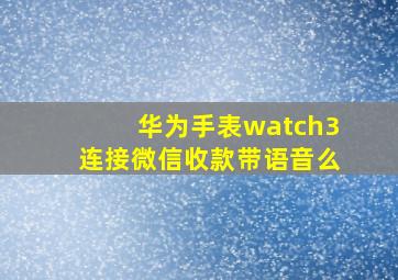 华为手表watch3连接微信收款带语音么