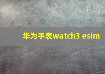 华为手表watch3 esim