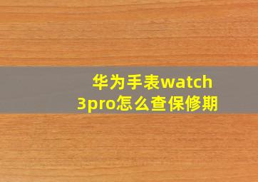 华为手表watch3pro怎么查保修期