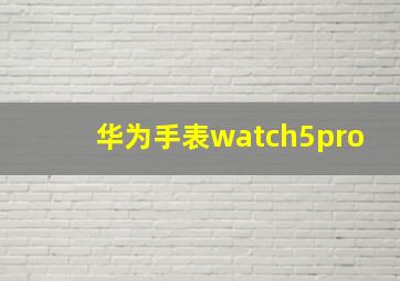 华为手表watch5pro