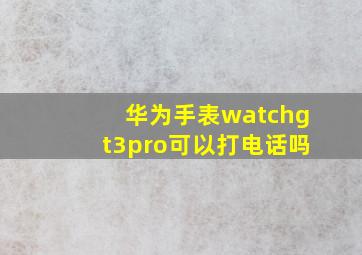 华为手表watchgt3pro可以打电话吗