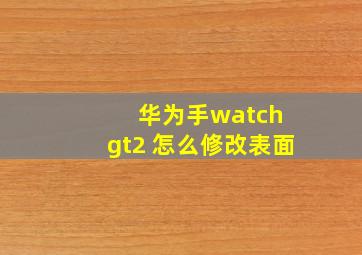 华为手watch gt2 怎么修改表面