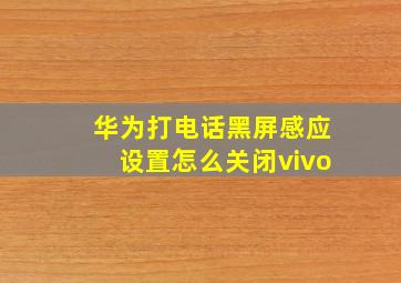 华为打电话黑屏感应设置怎么关闭vivo