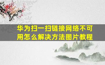 华为扫一扫链接网络不可用怎么解决方法图片教程