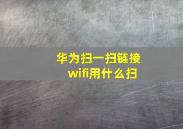 华为扫一扫链接wifi用什么扫