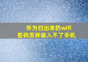 华为扫出来的wifi密码怎样输入不了手机