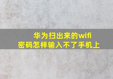 华为扫出来的wifi密码怎样输入不了手机上