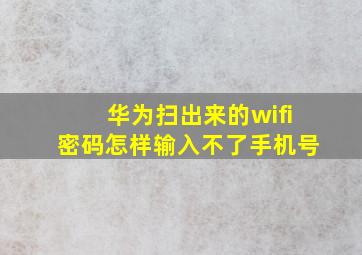 华为扫出来的wifi密码怎样输入不了手机号