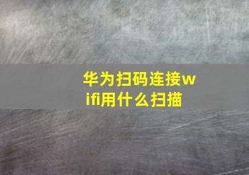 华为扫码连接wifi用什么扫描