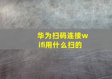 华为扫码连接wifi用什么扫的