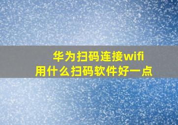 华为扫码连接wifi用什么扫码软件好一点