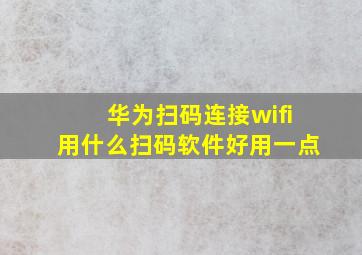 华为扫码连接wifi用什么扫码软件好用一点