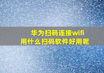 华为扫码连接wifi用什么扫码软件好用呢