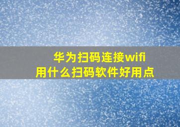 华为扫码连接wifi用什么扫码软件好用点