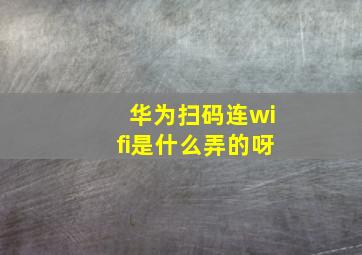 华为扫码连wifi是什么弄的呀