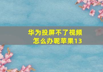 华为投屏不了视频怎么办呢苹果13