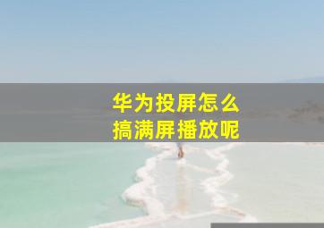 华为投屏怎么搞满屏播放呢