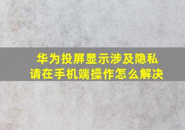 华为投屏显示涉及隐私请在手机端操作怎么解决