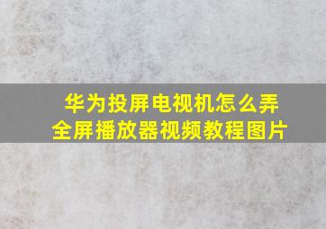 华为投屏电视机怎么弄全屏播放器视频教程图片