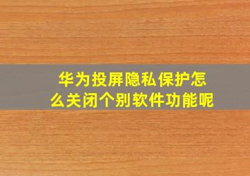 华为投屏隐私保护怎么关闭个别软件功能呢