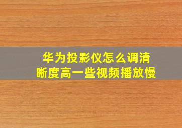 华为投影仪怎么调清晰度高一些视频播放慢