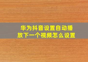 华为抖音设置自动播放下一个视频怎么设置