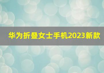 华为折叠女士手机2023新款